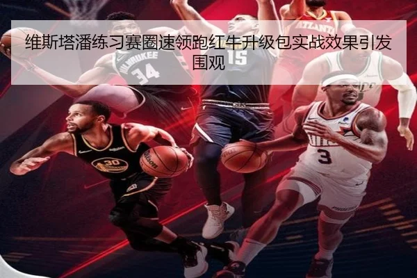 维斯塔潘练习赛圈速领跑红牛升级包实战效果引发围观